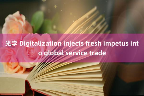 光学 Digitalization injects fresh impetus into global service trade